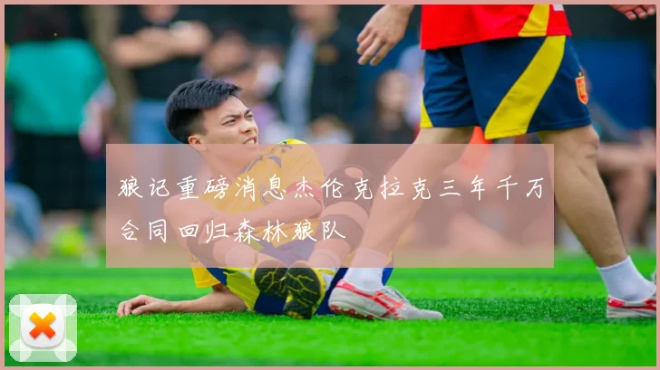 狼记重磅消息杰伦克拉克三年千万合同回归森林狼队