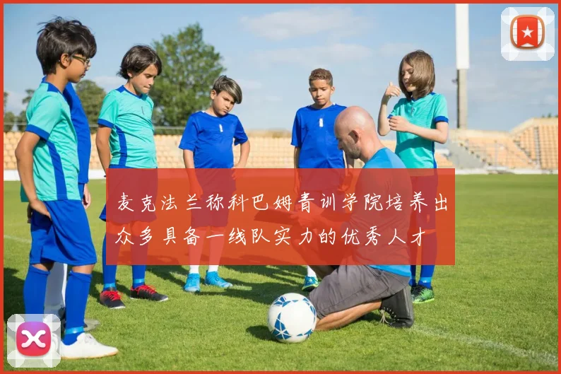 麦克法兰称科巴姆青训学院培养出众多具备一线队实力的优秀人才