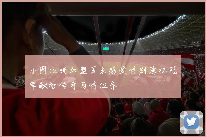 小图拉姆加盟国米感受特别意杯冠军献给传奇马特拉齐