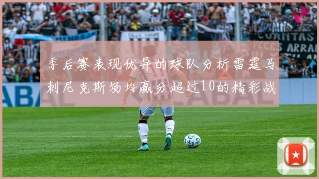 季后赛表现优异的球队分析雷霆马刺尼克斯场均赢分超过10的精彩战绩