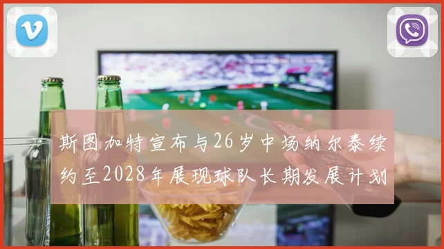 斯图加特宣布与26岁中场纳尔泰续约至2028年展现球队长期发展计划