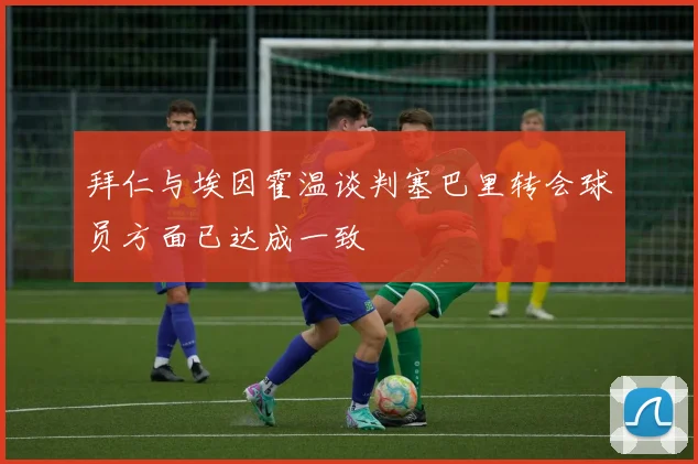 拜仁与埃因霍温谈判塞巴里转会球员方面已达成一致