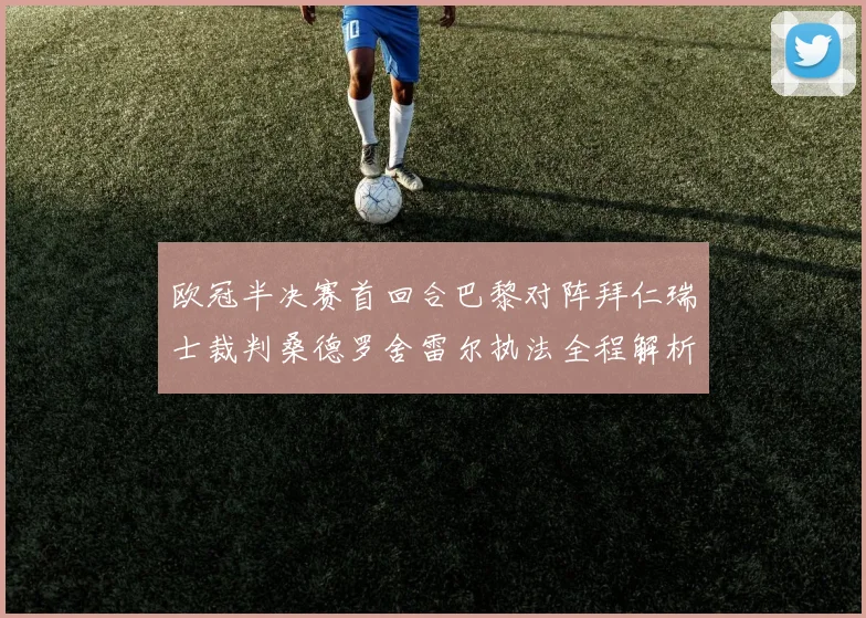 欧冠半决赛首回合巴黎对阵拜仁瑞士裁判桑德罗舍雷尔执法全程解析