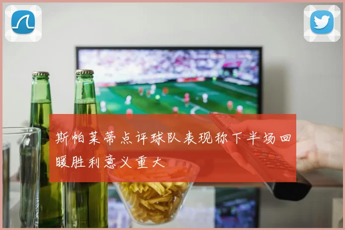 斯帕莱蒂点评球队表现称下半场回暖胜利意义重大