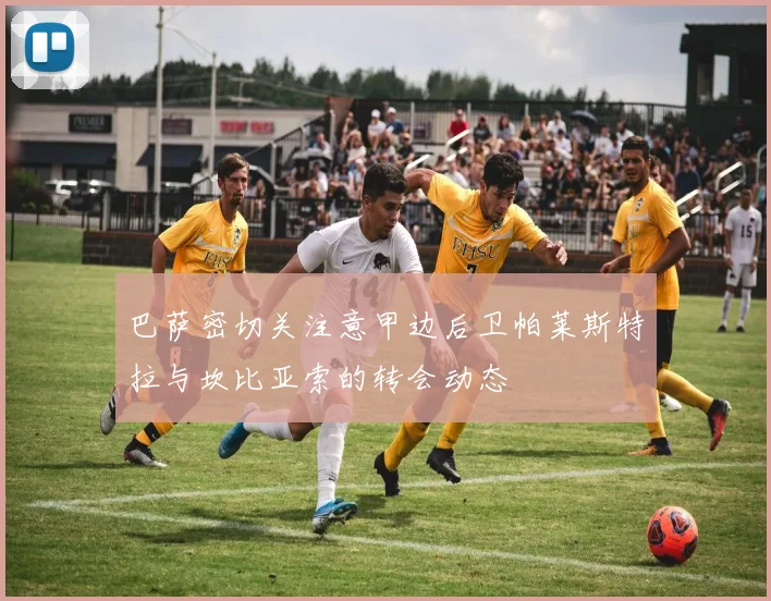 巴萨密切关注意甲边后卫帕莱斯特拉与坎比亚索的转会动态
